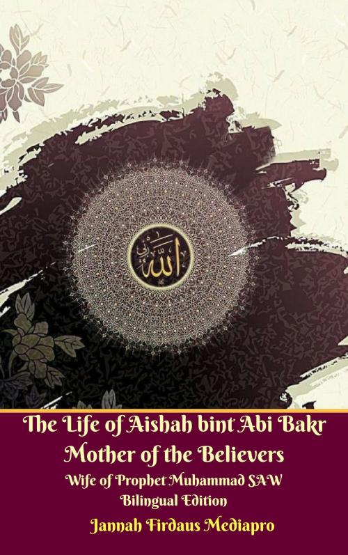 Cover of the book The Life of Aishah bint Abi Bakr Mother of the Believers Wife of Prophet Muhammad SAW Bilingual Edition by Jannah Firdaus Mediapro, Jannah Firdaus Mediapro Studio