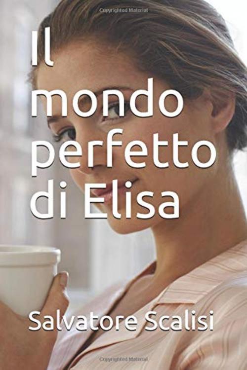 Cover of the book Il mondo perfetto di Elisa by Salvatore Scalisi, Salvatore Scalisi