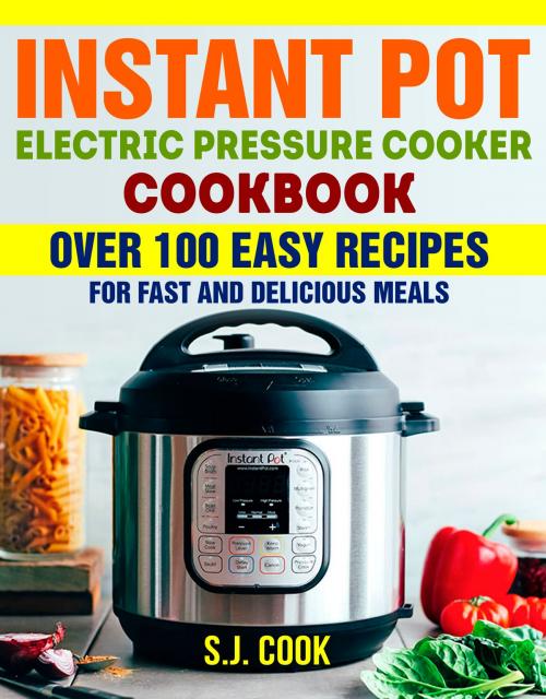 Cover of the book Instant Pot Electric Pressure Cooker Cookbook by S.J. Cook, S.J. Cook
