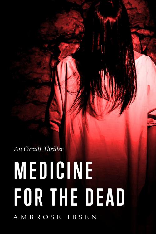 Cover of the book Medicine for the Dead by Ambrose Ibsen, Ambrose Ibsen