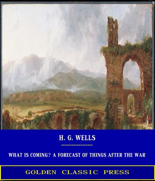 Cover of the book What is Coming? A Forecast of Things after the War by H. G. Wells, GOLDEN CLASSIC PRESS