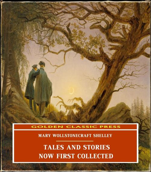 Cover of the book Tales and Stories / Now First Collected by Mary Wollstonecraft Shelley, GOLDEN CLASSIC PRESS