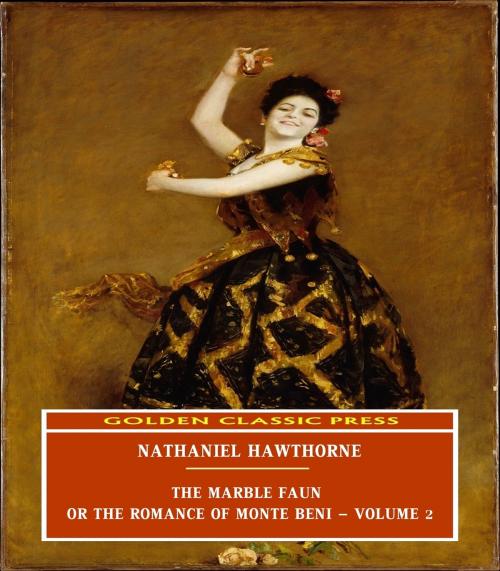 Cover of the book The Marble Faun; Or, The Romance of Monte Beni - Volume 2 by Nathaniel Hawthorne, GOLDEN CLASSIC PRESS