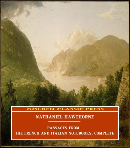 Cover of the book Passages from the French and Italian Notebooks, Complete by Nathaniel Hawthorne, GOLDEN CLASSIC PRESS