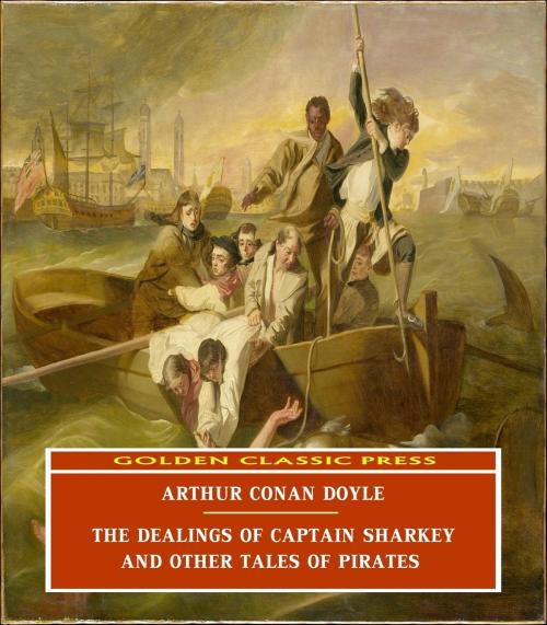 Cover of the book The Dealings of Captain Sharkey, and Other Tales of Pirates by Arthur Conan Doyle, GOLDEN CLASSIC PRESS