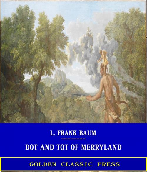 Cover of the book Dot and Tot of Merryland by L. Frank Baum, GOLDEN CLASSIC PRESS