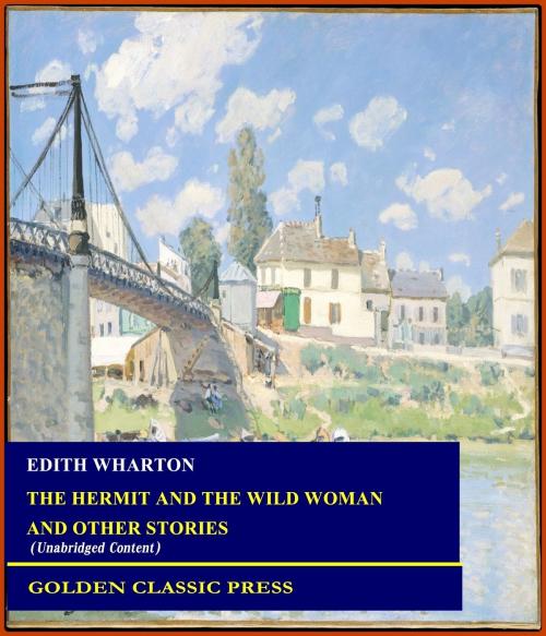 Cover of the book The Hermit and the Wild Woman, and Other Stories by Edith Wharton, GOLDEN CLASSIC PRESS