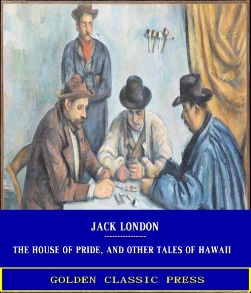 Cover of the book The House of Pride, and Other Tales of Hawaii by Jack London, GOLDEN CLASSIC PRESS