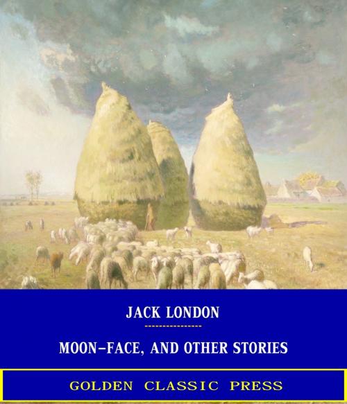 Cover of the book Moon-Face, and Other Stories by Jack London, GOLDEN CLASSIC PRESS