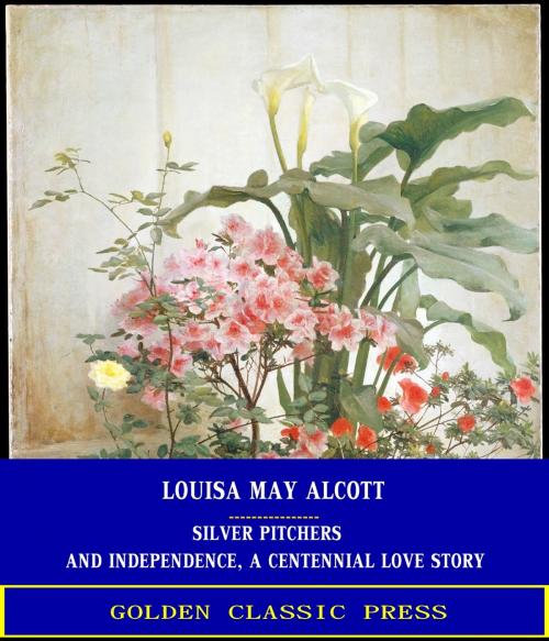 Cover of the book Silver Pitchers: and Independence, a Centennial Love Story by Louisa May Alcott, GOLDEN CLASSIC PRESS