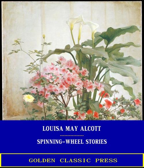 Cover of the book Spinning-Wheel Stories by Louisa May Alcott, GOLDEN CLASSIC PRESS