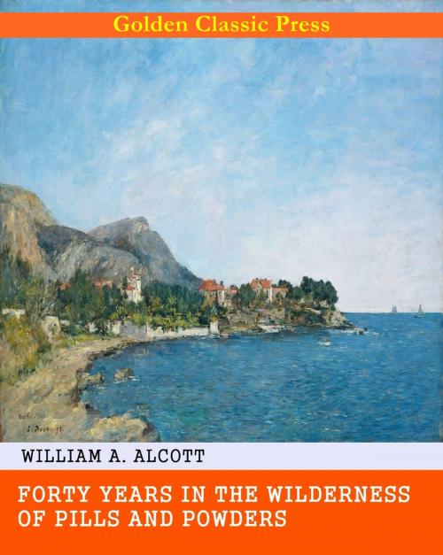 Cover of the book Forty Years in the Wilderness of Pills and Powders by William A. Alcott, GOLDEN CLASSIC PRESS