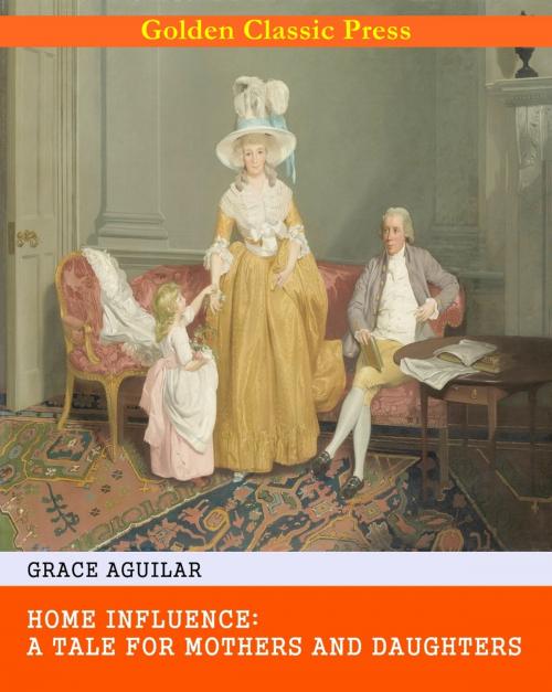 Cover of the book Home Influence: A Tale for Mothers and Daughters by Grace Aguilar, GOLDEN CLASSIC PRESS