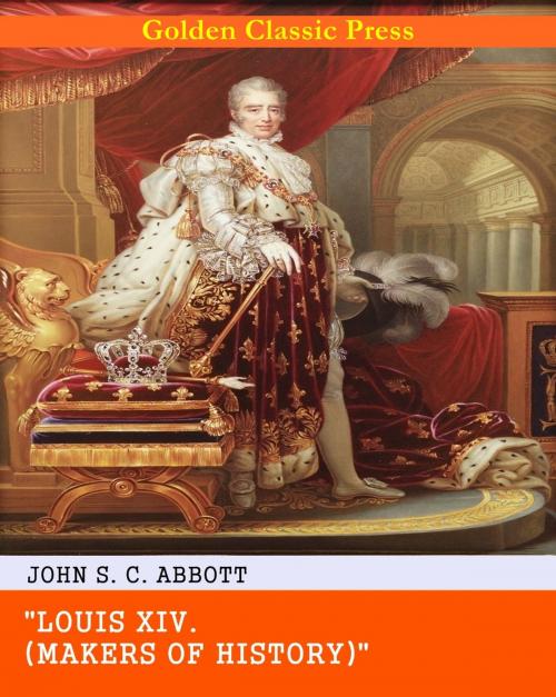 Cover of the book Louis XIV. by John S. C. Abbott, GOLDEN CLASSIC PRESS