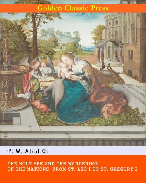Cover of the book The Holy See and the Wandering of the Nations, from St. Leo I to St. Gregory I by T. W. Allies, GOLDEN CLASSIC PRESS