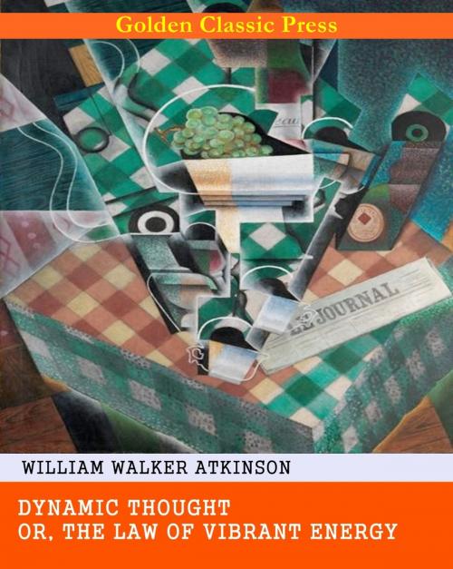 Cover of the book Dynamic Thought; Or, The Law of Vibrant Energy by William Walker Atkinson, GOLDEN CLASSIC PRESS