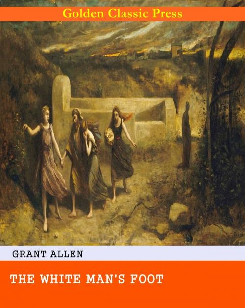 Cover of the book The White Man's Foot by Grant Allen, GOLDEN CLASSIC PRESS