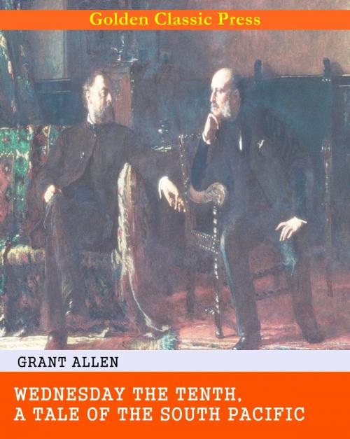 Cover of the book Wednesday the Tenth, A Tale of the South Pacific by Grant Allen, GOLDEN CLASSIC PRESS