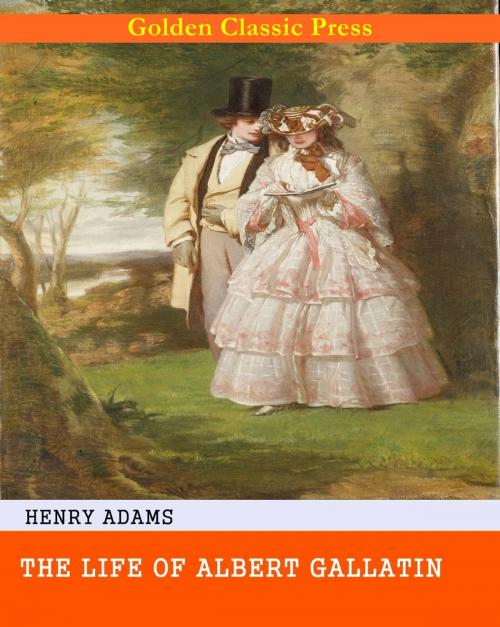 Cover of the book The Life of Albert Gallatin by Henry Adams, GOLDEN CLASSIC PRESS