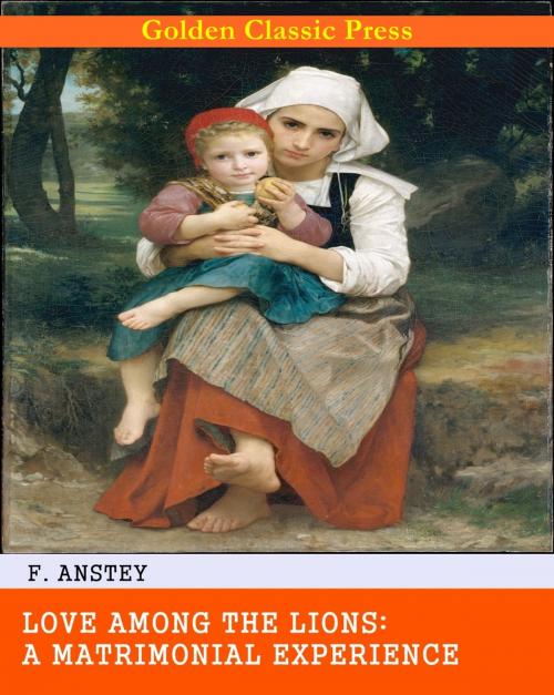 Cover of the book Love Among the Lions: A Matrimonial Experience by F. Anstey, GOLDEN CLASSIC PRESS