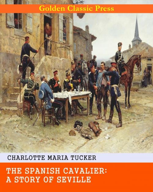 Cover of the book The Spanish Cavalier: A Story of Seville by Charlotte Maria Tucker, GOLDEN CLASSIC PRESS