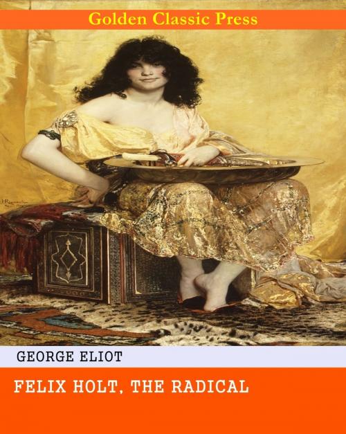 Cover of the book Felix Holt, the Radical by George Eliot, GOLDEN CLASSIC PRESS