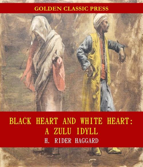 Cover of the book Black Heart and White Heart: A Zulu Idyll by H. Rider Haggard, GOLDEN CLASSIC PRESS
