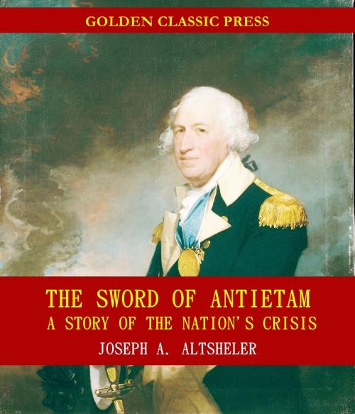 Cover of the book The Sword of Antietam: A Story of the Nation's Crisis by Joseph A. Altsheler, GOLDEN CLASSIC PRESS