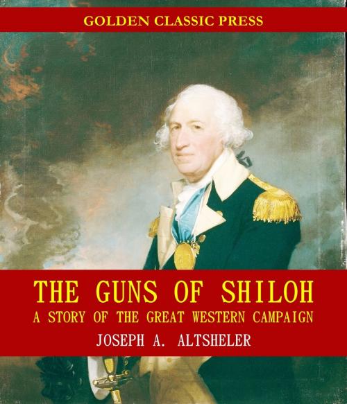 Cover of the book The Guns of Shiloh: A Story of the Great Western Campaign by Joseph A. Altsheler, GOLDEN CLASSIC PRESS