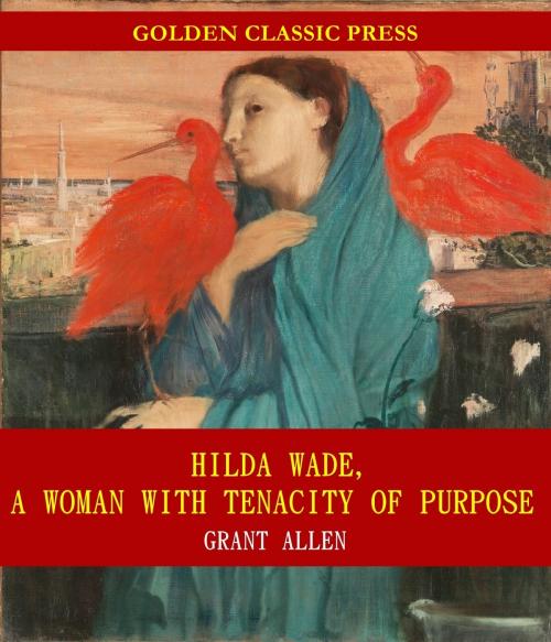 Cover of the book Hilda Wade, a Woman with Tenacity of Purpose by Grant Allen, GOLDEN CLASSIC PRESS