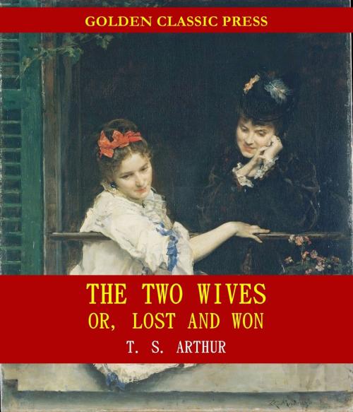 Cover of the book The Two Wives; Or, Lost and Won by T. S. Arthur, GOLDEN CLASSIC PRESS