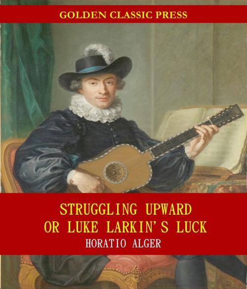 Cover of the book Struggling Upward, or Luke Larkin's Luck by Horatio Alger, GOLDEN CLASSIC PRESS