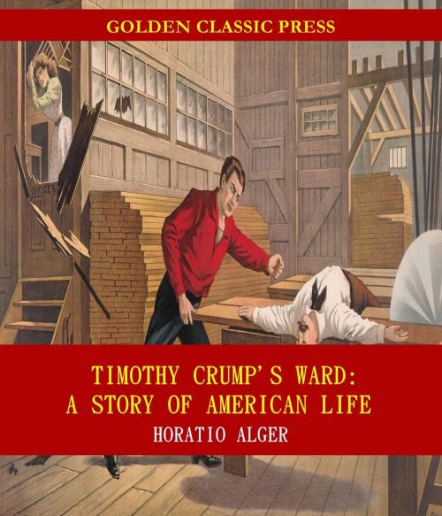 Cover of the book Timothy Crump's Ward: A Story of American Life by Horatio Alger, GOLDEN CLASSIC PRESS