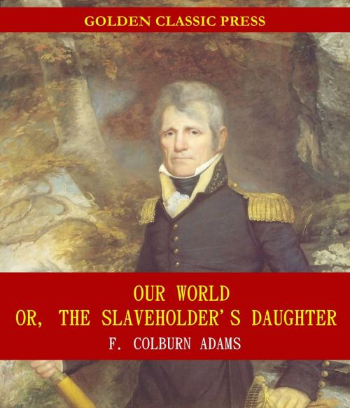 Cover of the book Our World; Or, the Slaveholder's Daughter by F. Colburn Adams, GOLDEN CLASSIC PRESS