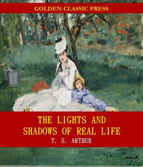 Cover of the book The Lights and Shadows of Real Life by T. S. Arthur, GOLDEN CLASSIC PRESS