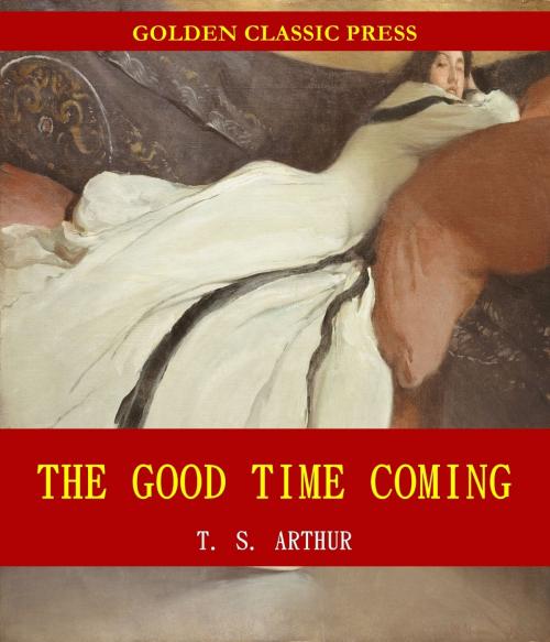 Cover of the book The Good Time Coming by T. S. Arthur, GOLDEN CLASSIC PRESS