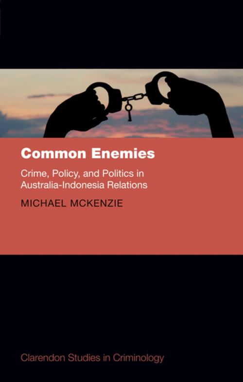 Cover of the book Common Enemies: Crime, Policy, and Politics in Australia-Indonesia Relations by Michael McKenzie, OUP Oxford