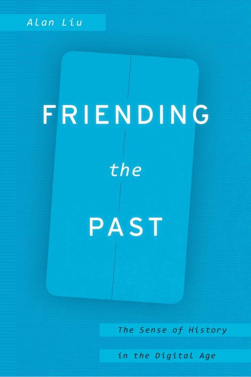 Cover of the book Friending the Past by Alan Liu, University of Chicago Press