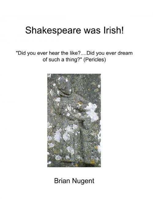 Cover of the book Shakespeare Was Irish!: Did You Ever Hear the Like? Did You Ever Dream of Such a Thing? (Pericles) by Brian Nugent, Lulu.com