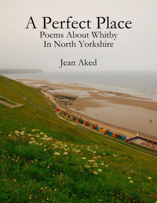 Cover of the book A Perfect Place: Poems About Whitby In North Yorkshire by Jean Aked, Lulu.com
