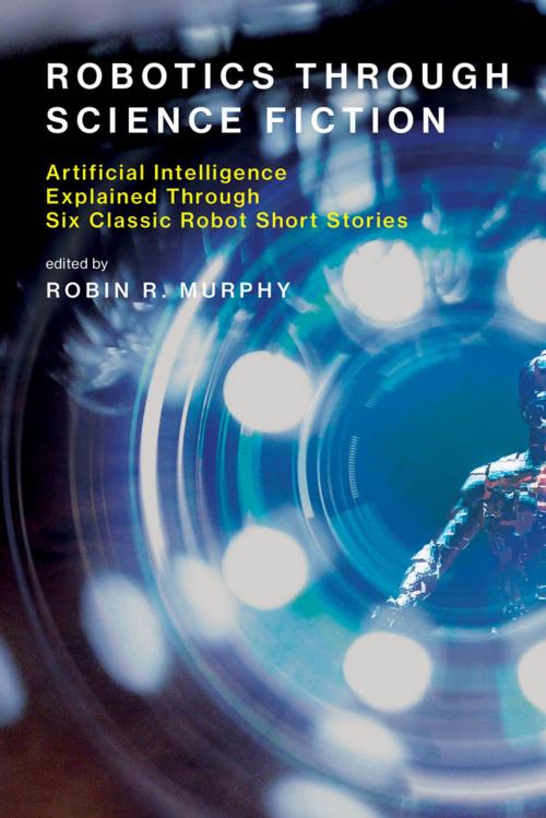 Cover of the book Robotics Through Science Fiction by Robin R. Murphy, Isaac Asimov, Vernor Vinge, Brian Aldiss, Philip K. Dick, The MIT Press
