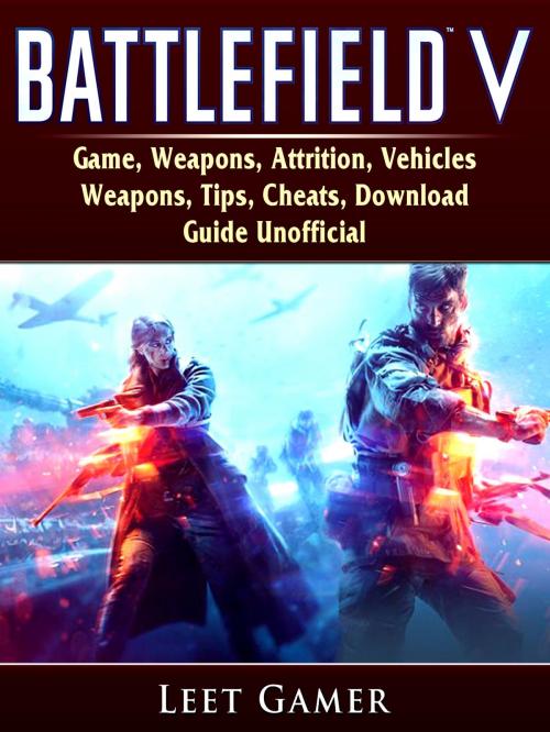 Cover of the book Battlefield V Game, Weapons, Attrition, Vehicles, Weapons, Tips, Cheats, Download, Guide Unofficial by Leet Gamer, HIDDENSTUFF ENTERTAINMENT