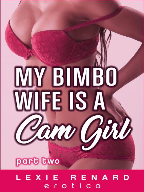 Cover of the book My Bimbo Wife is a Cam Girl: Part 2 by Lexie Renard, Lexie Renard