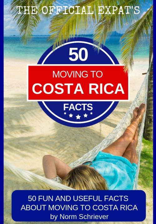 Cover of the book 50 Fun and Useful Facts About Moving to Costa Rica by Norm Schriever, Norm Schriever