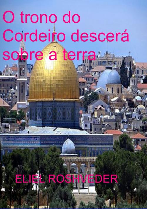 Cover of the book O trono do Cordeiro descerá sobre a terra by Eliel Roshveder, Eliel Roshveder