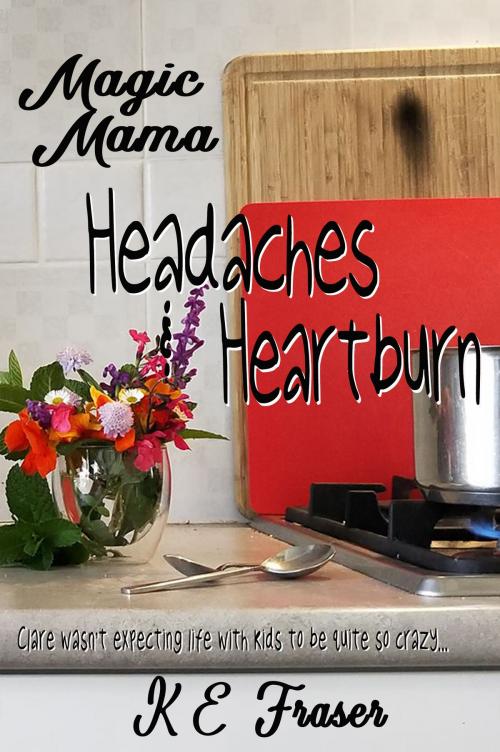 Cover of the book Magic Mama Headaches and Heartburn by K E Fraser, K E Fraser