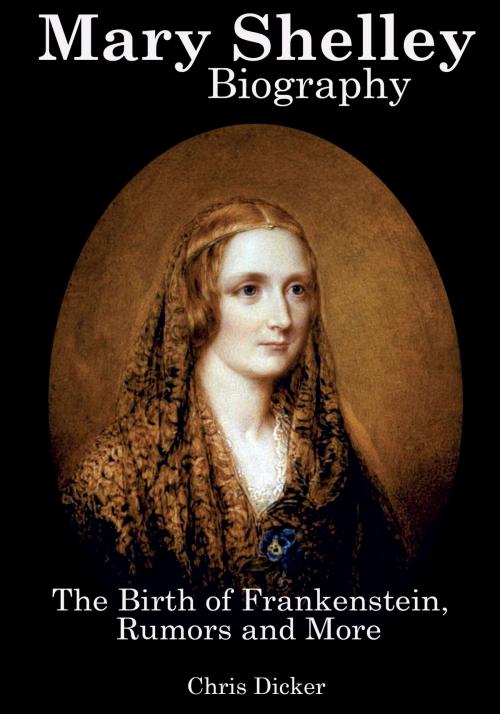 Cover of the book Mary Shelley Biography: The Birth of Frankenstein, Rumors and More by Chris Dicker, Digital Publishing Group