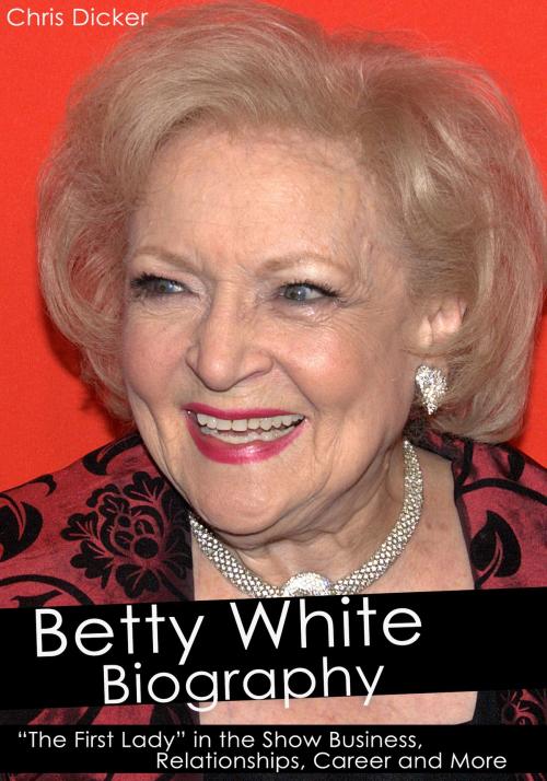 Cover of the book Betty White Biography: “The First Lady” in the Show Business, Relationships, Career and More by Chris Dicker, Digital Publishing Group