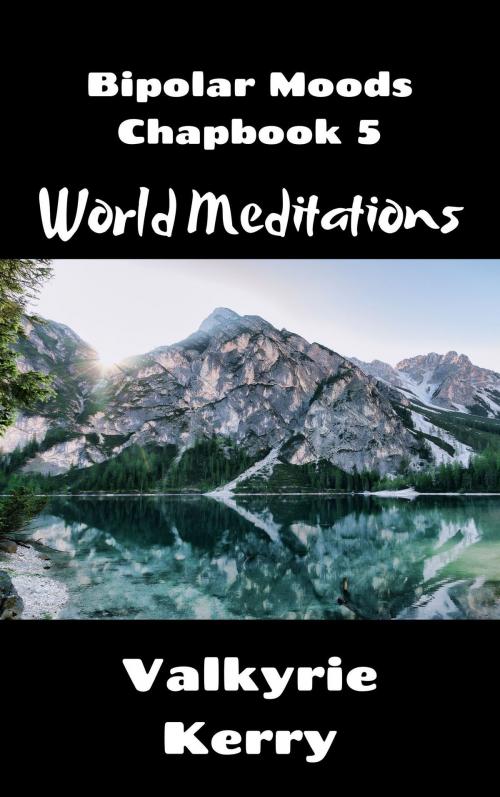 Cover of the book Bipolar Moods Chapbook 5: World Meditations by Valkyrie Kerry, Valkyrie Kerry