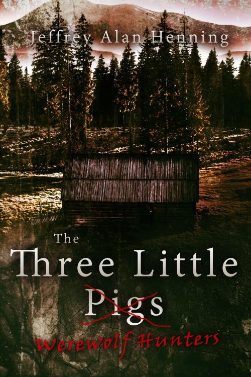 Cover of the book The Three Little Werewolf Hunters by Jeffrey Alan Henning, Jeffrey Alan Henning